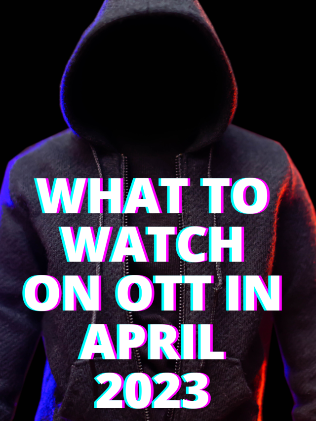 What to Watch  on OTT platforms in April 2023